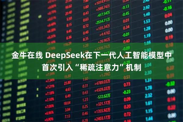 金牛在线 DeepSeek在下一代人工智能模型中首次引入“稀疏注意力”机制