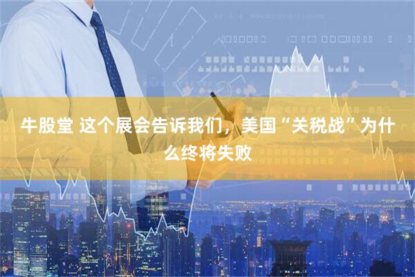 牛股堂 这个展会告诉我们，美国“关税战”为什么终将失败