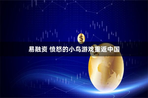 易融资 愤怒的小鸟游戏重返中国