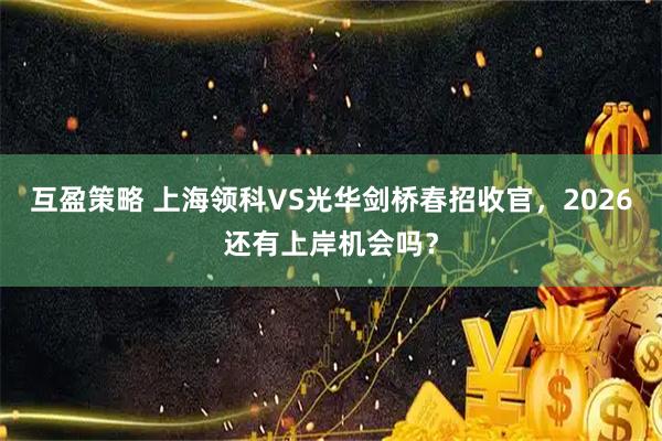 互盈策略 上海领科VS光华剑桥春招收官，2026还有上岸机会吗？