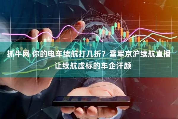 抓牛网 你的电车续航打几折？雷军京沪续航直播，让续航虚标的车企汗颜