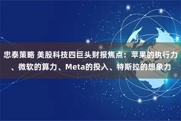忠泰策略 美股科技四巨头财报焦点：苹果的执行力、微软的算力、Meta的投入、特斯拉的想象力